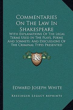 portada commentaries on the law in shakespeare: with explanations of the legal terms used in the plays, poems and sonnets; and discussions of the criminal typ (en Inglés)
