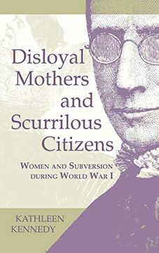 portada Disloyal Mothers and Scurrilous Citizens: Women and Subversion During World war i (in English)