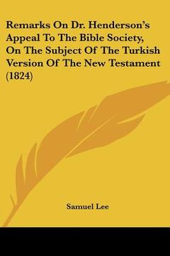 portada remarks on dr. henderson's appeal to the bible society, on the subject of the turkish version of the new testament (1824) (en Inglés)