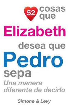 portada 52 Cosas Que Elizabeth Desea Que Pedro Sepa: Una Manera Diferente De Decirlo