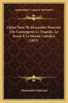 portada Opere Varie Di Alessandro Manzoni Che Contengono Le Tragedie, Le Poesie E La Morale Cattolica (1853) (en Italiano)