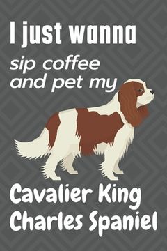 portada I just wanna sip coffee and pet my Cavalier King Charles Spaniel: For Cavalier King Charles Spaniel Dog Fans (en Inglés)