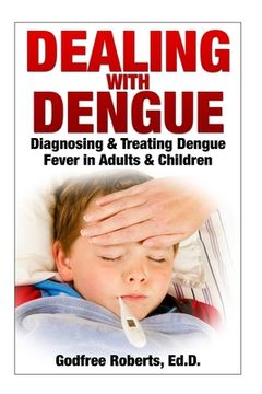 portada Dealing with Dengue: the Complete Guide: Preventing, Diagnosing, Treating & Recovering from Dengue Infections (in English)