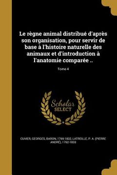 portada Le règne animal distribué d'après son organisation, pour servir de base à l'histoire naturelle des animaux et d'introduction à l'anatomie comparée ..; (en Francés)
