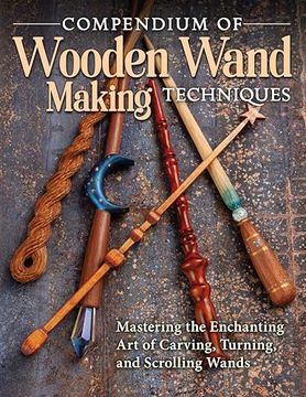 portada Compendium of Wooden Wand Making Techniques: Mastering the Enchanting art of Carving, Turning, and Scrolling Wands (Fox Chapel Publishing) 20 Fantasy Designs, Step-By-Step Instructions, and Wood Guide 
