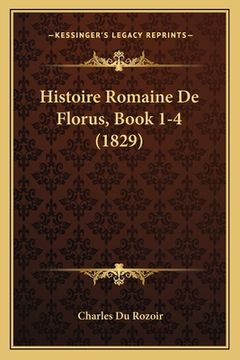 portada Histoire Romaine De Florus, Book 1-4 (1829) (en Francés)