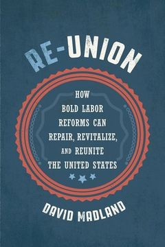 portada Re-Union: How Bold Labor Reforms can Repair, Revitalize, and Reunite the United States 