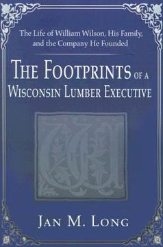 portada the footprints of a wisconsin lumber executive: the life of william wilson, his family, and the company he founded (en Inglés)
