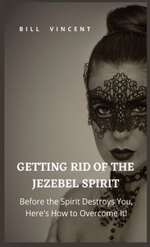 portada Getting Rid of the Jezebel Spirit: Before the Spirit Destroys You, Here's How to Overcome It! (en Inglés)
