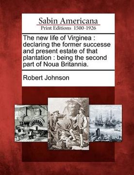 portada the new life of virginea: declaring the former successe and present estate of that plantation: being the second part of noua britannia. (in English)