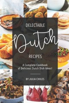 portada Delectable Dutch Recipes: A Complete Cookbook of Delicious Dutch Dish Ideas! (en Inglés)