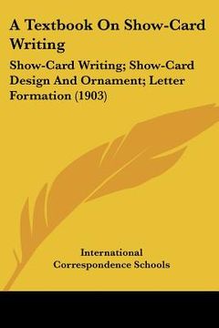 portada a textbook on show-card writing: show-card writing; show-card design and ornament; letter formation (1903) (en Inglés)