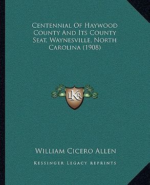 portada centennial of haywood county and its county seat, waynesville, north carolina (1908) (en Inglés)
