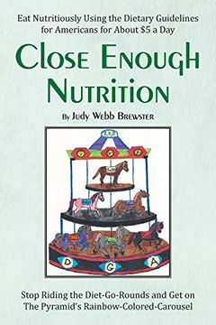 portada Close Enough Nutrition: Eat Nutritiously Using the Dietary Guidelines for Americans for About $5 a day (en Inglés)