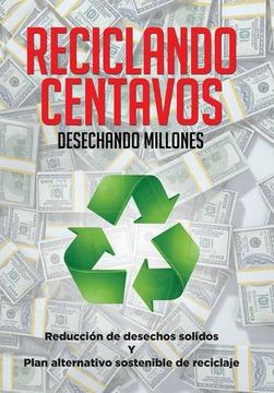 portada Reciclando Centavos Desechando Millones: Reducción de desechos solidos Y Plan alternativo sostenible de reciclaje (Spanish Edition)