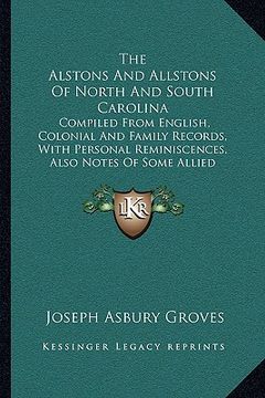 portada the alstons and allstons of north and south carolina: compiled from english, colonial and family records, with personal reminiscences, also notes of s (en Inglés)