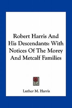 portada robert harris and his descendants: with notices of the morey and metcalf families (en Inglés)