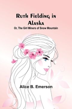 portada Ruth Fielding in Alaska; Or, The girl miners of snow mountain (en Inglés)