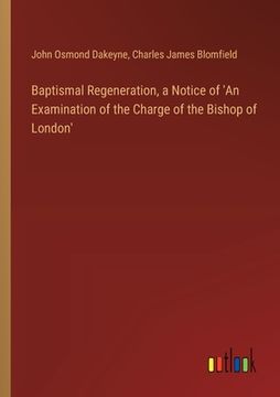 portada Baptismal Regeneration, a Notice of 'An Examination of the Charge of the Bishop of London' (in English)