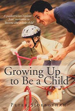 portada Growing up to be a Child: A Paediatrician Explores Jesus' Invitation to 'become Like a Little Child' (en Inglés)