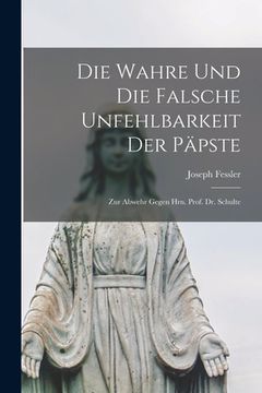 portada Die Wahre Und Die Falsche Unfehlbarkeit Der Päpste: Zur Abwehr Gegen Hrn. Prof. Dr. Schulte (en Inglés)