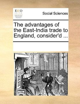 portada the advantages of the east-india trade to england, consider'd ... (en Inglés)