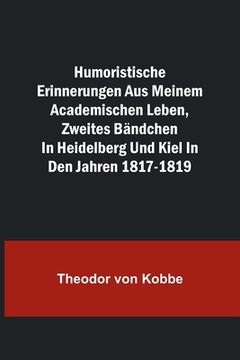 portada Humoristische Erinnerungen aus meinem academischen Leben, Zweites Bändchen; in Heidelberg und Kiel in den Jahren 1817-1819 (in German)