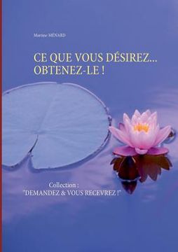 portada CE Que Vous Désirez... Obtenez-Le !: Collection: "DEMANDEZ & VOUS RECEVREZ !" (in French)