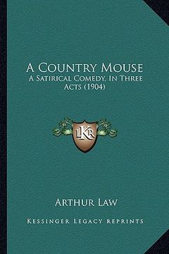 portada a country mouse: a satirical comedy, in three acts (1904) (en Inglés)