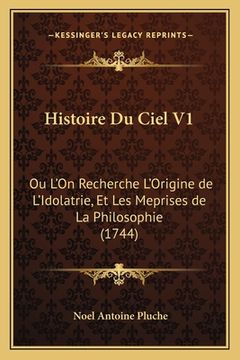 portada Histoire Du Ciel V1: Ou L'On Recherche L'Origine de L'Idolatrie, Et Les Meprises de La Philosophie (1744) (in French)