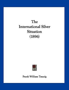 portada the international silver situation (1896) (en Inglés)