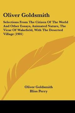 portada oliver goldsmith: selections from the citizen of the world and other essays, animated nature, the vicar of wakefield, with the deserted (en Inglés)