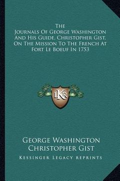 portada the journals of george washington and his guide, christopher gist, on the mission to the french at fort le boeuf in 1753 (in English)