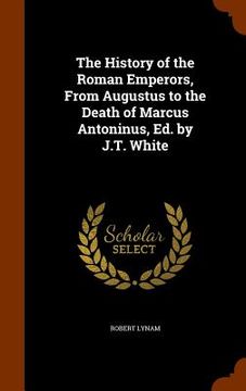 portada The History of the Roman Emperors, From Augustus to the Death of Marcus Antoninus, Ed. by J.T. White (en Inglés)