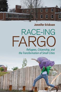 portada Race-Ing Fargo: Refugees, Citizenship, and the Transformation of Small Cities (en Inglés)