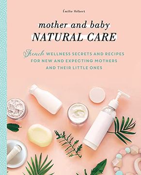 portada Mother and Baby Natural Care: French Wellness Secrets and Recipes for new and Expecting Mothers and Their Little Ones 