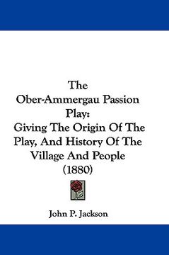 portada the ober-ammergau passion play: giving the origin of the play, and history of the village and people (1880) (en Inglés)