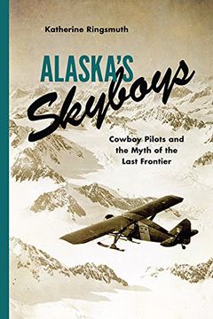 portada Alaska's Skyboys: Cowboy Pilots and the Myth of the Last Frontier