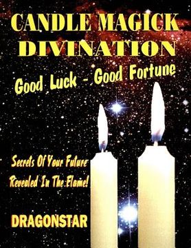 portada Candle Magick Divination: Good Luck - Good Fortune: Secrets Of Your Future Revealed In The Flame! 
