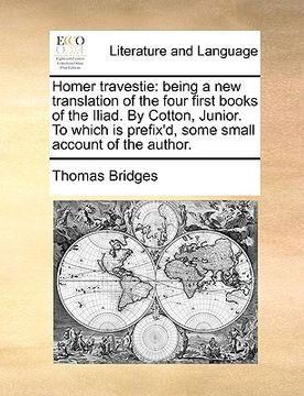 portada homer travestie: being a new translation of the four first books of the iliad. by cotton, junior. to which is prefix'd, some small acco (en Inglés)