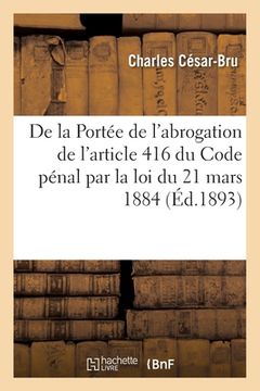 portada de la Portée de l'Abrogation de l'Article 416 Du Code Pénal Par La Loi Du 21 Mars 1884 (en Francés)