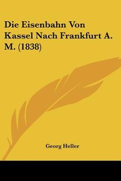 portada Die Eisenbahn Von Kassel Nach Frankfurt A. M. (1838) (en Alemán)