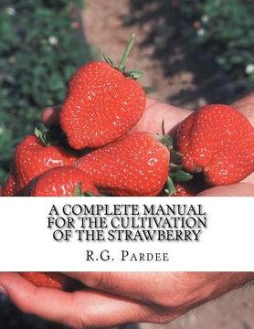 portada A Complete Manual For The Cultivation of the Strawberry: Also for the Raspberry, Blackberry, Currant, Gooseberry and Grape