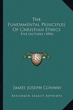 portada the fundamental principles of christian ethics: five lectures (1896) (in English)