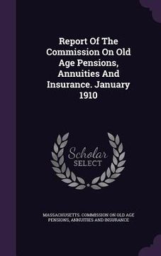 portada Report Of The Commission On Old Age Pensions, Annuities And Insurance. January 1910