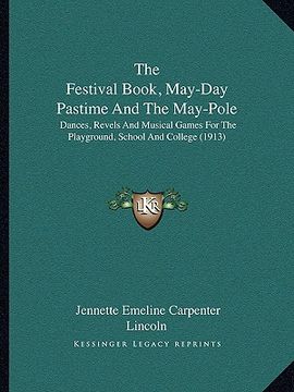 portada the festival book, may-day pastime and the may-pole: dances, revels and musical games for the playground, school and college (1913) (en Inglés)