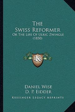 portada the swiss reformer: or the life of ulric zwingle (1850) (in English)