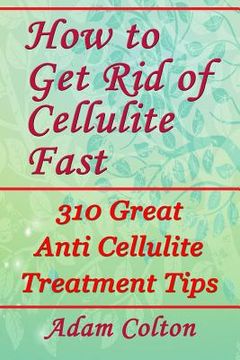 portada How to Get Rid of Cellulite Fast: 310 Effective Anti Cellulite Treatment Tips (en Inglés)