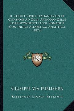 portada Il Codice Civile Italiano Con Le Citazioni Ad Ogni Articolo Delle Corrispondenti Leggi Romane E Con Indice Alfabetico-Analitico (1872) (in Italian)