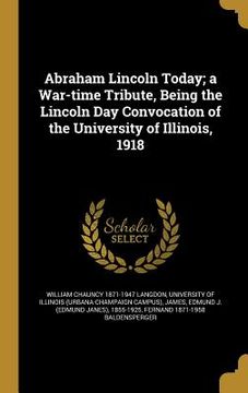 portada Abraham Lincoln Today; a War-time Tribute, Being the Lincoln Day Convocation of the University of Illinois, 1918 (in English)